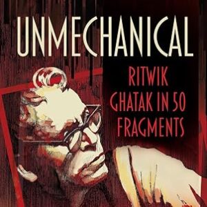 Unmechanical: Ritwik Ghatak in 50 Fragments