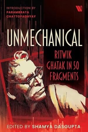 Unmechanical: Ritwik Ghatak in 50 Fragments