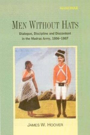 Men Without Hats: Dialogue, Discipline and Discontent in the Madras Army, 1806-1807