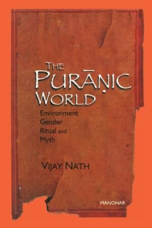 The Puranic World: Environment Gender Ritual and Myth