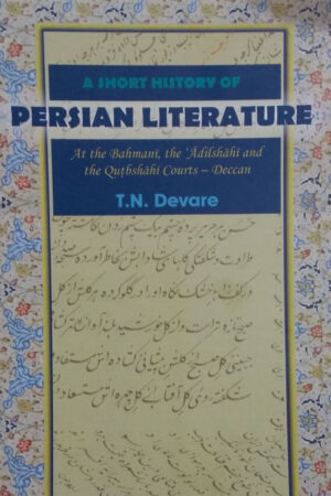A Short History of Persian Literature: At the Bahmani, the Adilshahi and the Qutbshahi Court-Deccan