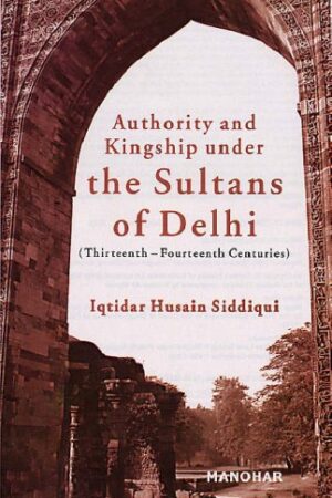 Authority and Kingship Under the Sultans of Delhi (Thirteenth-Fourteenth Centuries)