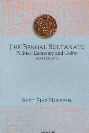 The Bengal Sultanate: Politics, Economy and Coins (AD 1205-1576)