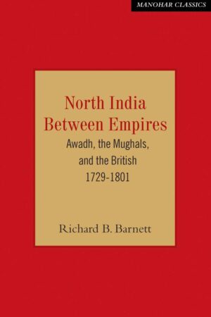 North India Between Empires: Awadh, the Mughals, and the British 1729-1801
