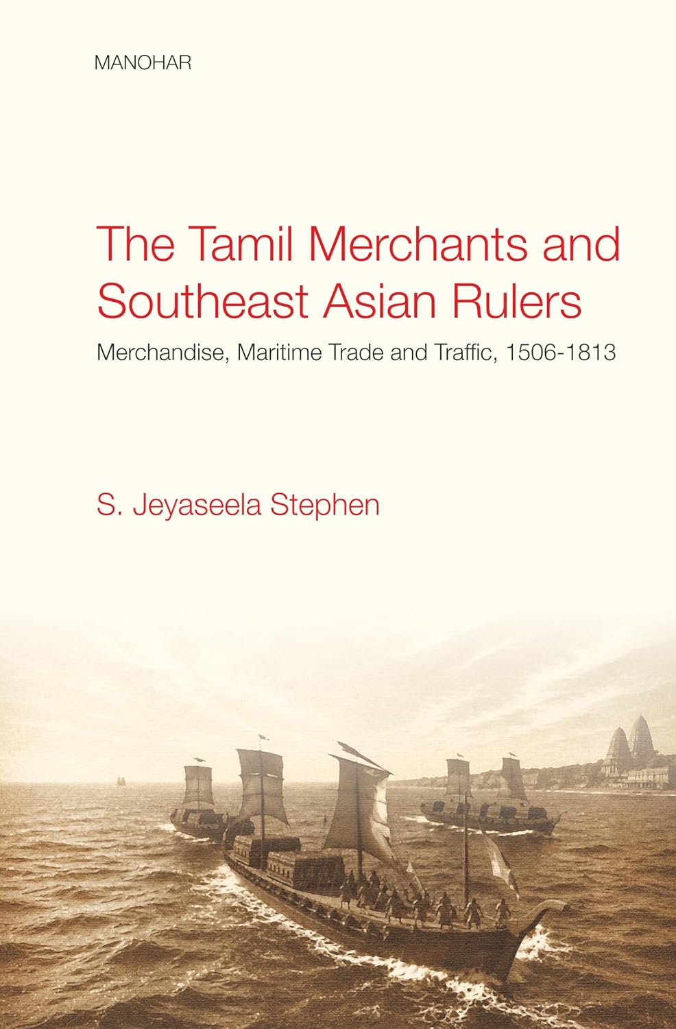 The Tamil Merchants and Southeast Asian Rulers: Merchandise, Maritime Trade and Traffic, 1506-1813