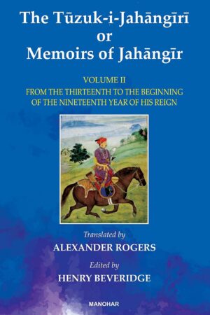 The Tuzuk-i-Jahangiri or Memoirs of Jahangir: From the Thirteenth to the Beginning of the Nineteenth Year of His Reign (Vol. II)