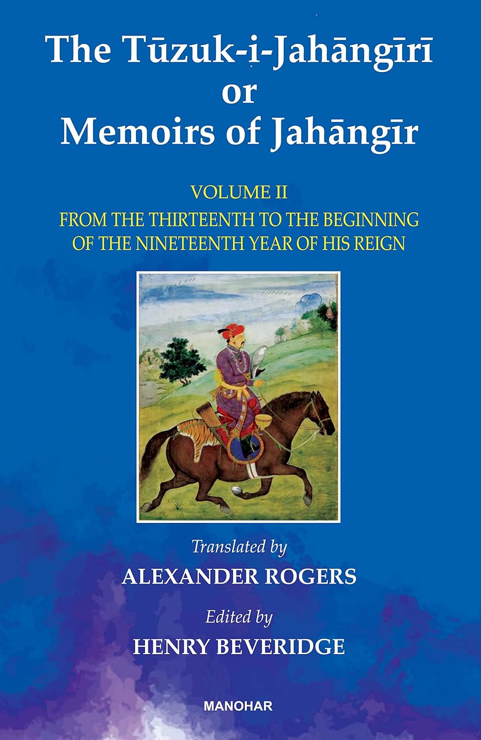 The Tuzuk-i-Jahangiri or Memoirs of Jahangir: From the Thirteenth to the Beginning of the Nineteenth Year of His Reign (Vol. II)