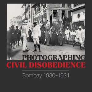 Photographing Civil Disobedience: Bombay 1930–1931 Edited by Avrati Bhatnagar and Sumathi Ramaswamy