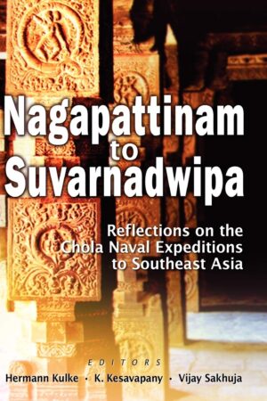 Nagapattinam to Suvarnadwipa: Reflections on the Chola Naval Expeditions to Southeast Asia