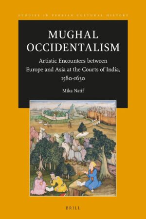 Mughal Occidentalism: Artistic Encounters between Europe and Asia at the Courts of India 1580-1630