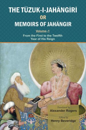 The Tuzuk-i-Jahangiri or Memoirs of Jahangir: From the First to the Twelfth Year of His Reign (Vol. I)