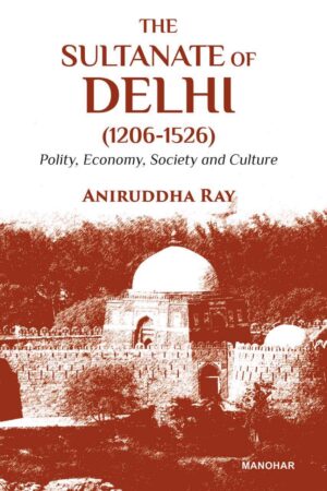 The Sultanate of Delhi (1206–1526): Polity, Economy, Society and Culture