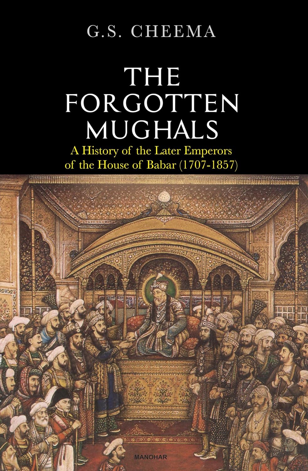 The Forgotten Mughals: A History of the Later Emperors of the House of Babar (1707-1857)