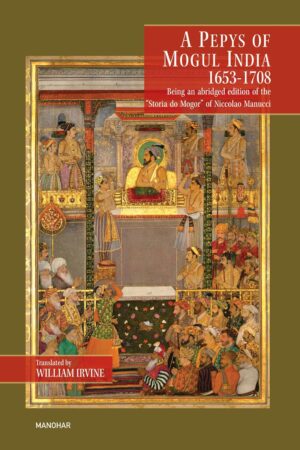 A Pepys of Mogul India 1653-1708: Being an Abridged Edition of the "Storia do Mogor" of Niccolao Manucci