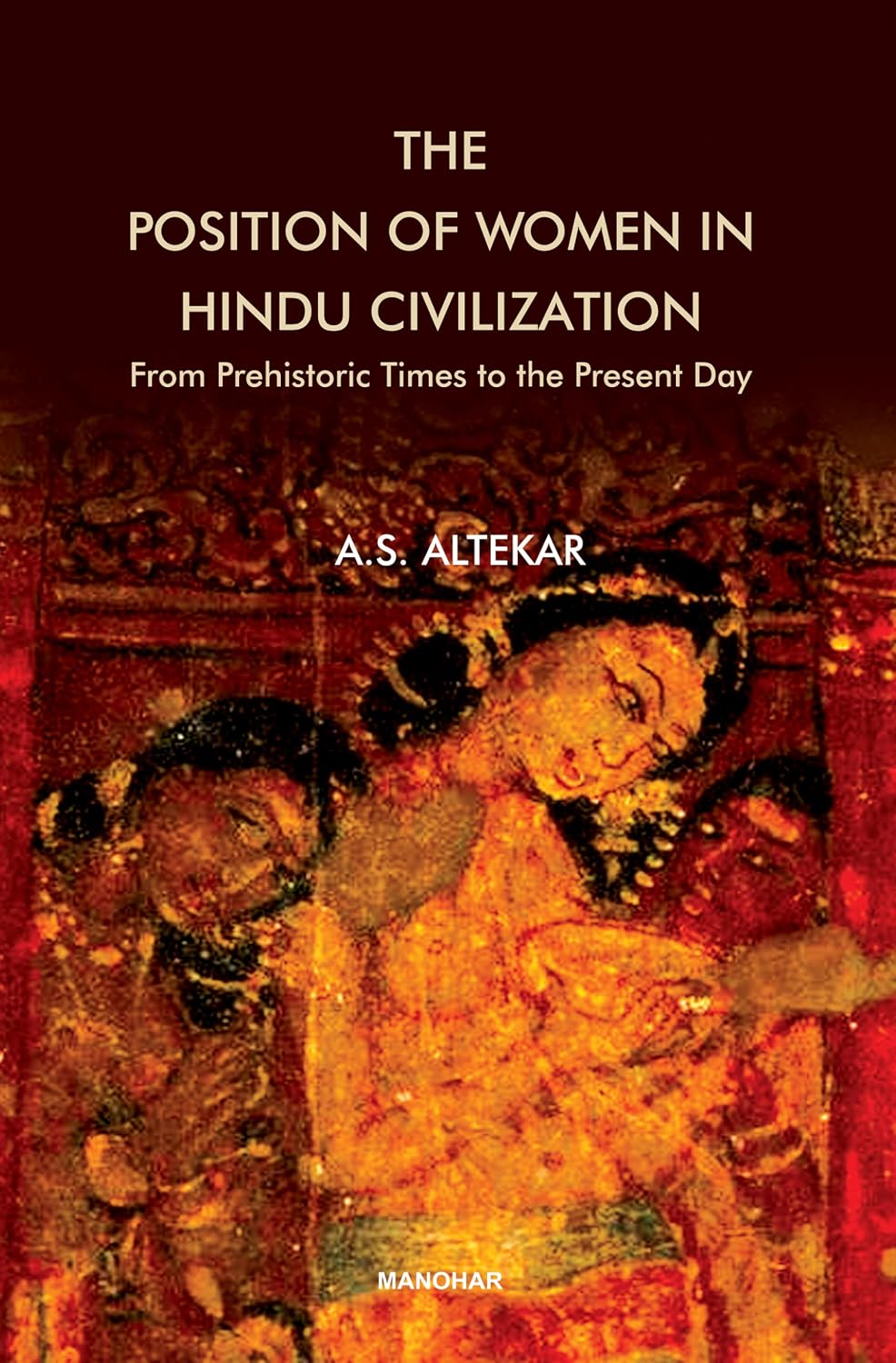 The Position of Women in Hindu Civilization: From Prehistoric Times to the Present Day by A.S. Altekar