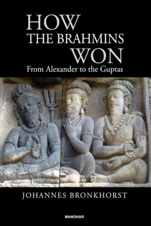 How the Brahmins Won: From Alexander to the Guptas By Johannes Bronkhorst
