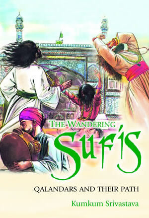 The Wandering Sufis: Qalandars and Their Path