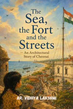 The Sea, The Fort and the Streets - An Architectural Story of Chennai by Ar. Vidhya Lakshmi Rajasekar