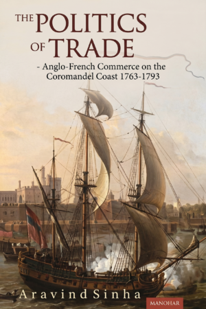 The Politics of Trade: Anglo-France Commerce on the Coromandel Coast 1763-1793