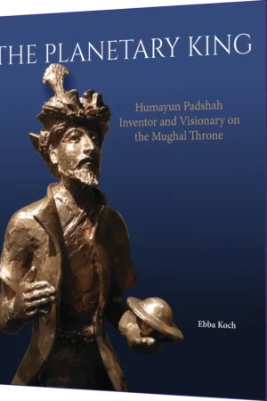 The Planetary King: Humayun Padshah, Inventor and Visionary on the Mughal Throne By Ebba Koch