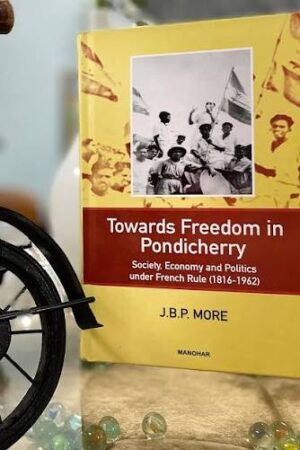 Towards Freedom in Pondicherry: Society, Economy and Politics under French Rule (1816-1962)